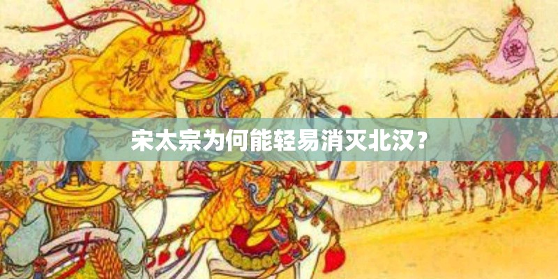 宋太宗为何能轻易消灭北汉？