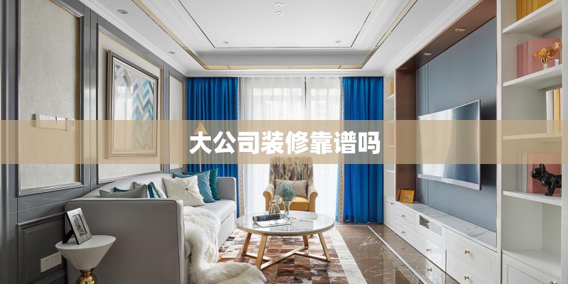 大公司装修靠谱吗