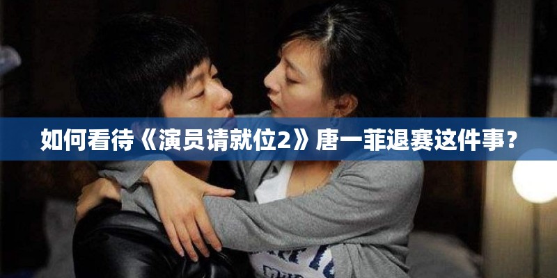 如何看待《演员请就位2》唐一菲退赛这件事？