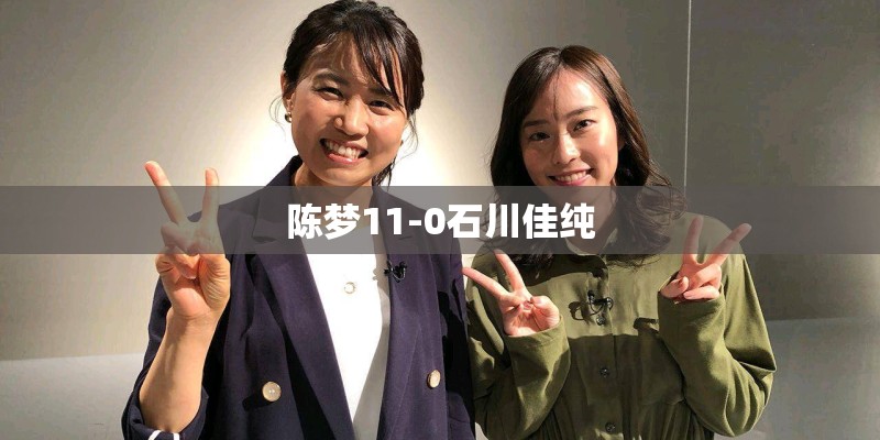陈梦11-0石川佳纯