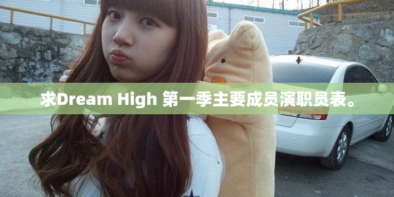 求Dream High 第一季主要成员演职员表。 求Dream High 第一季主要成员演职员表。