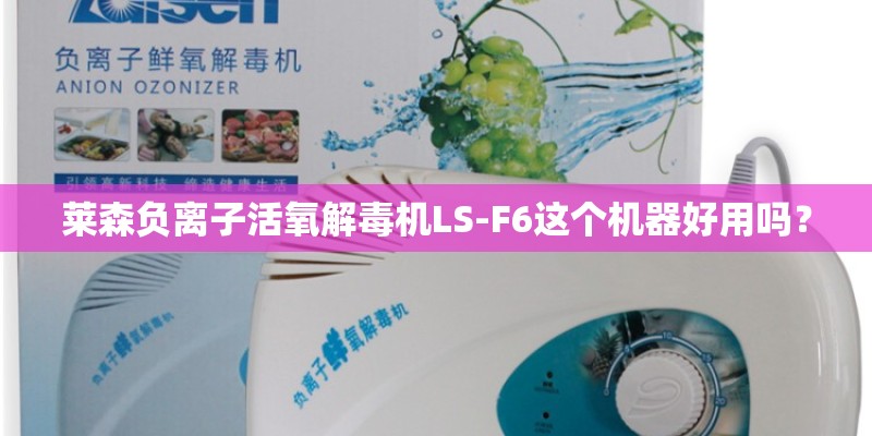 莱森负离子活氧解毒机LS-F6这个机器好用吗？