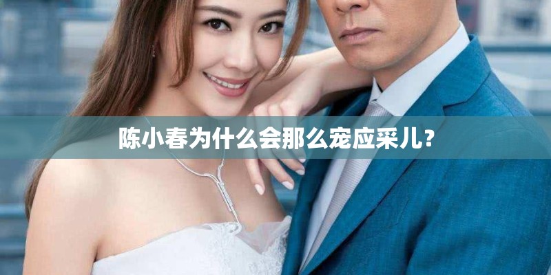 陈小春为什么会那么宠应采儿？