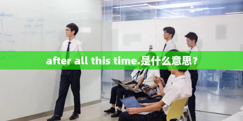 after all this time.是什么意思？