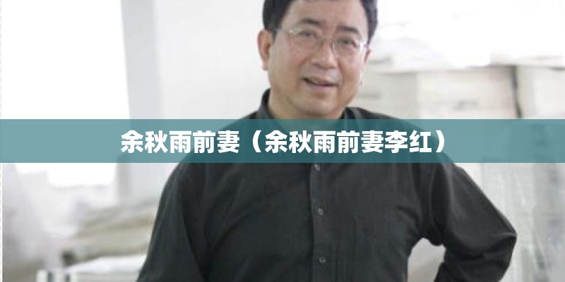 余秋雨前妻（余秋雨前妻李红）