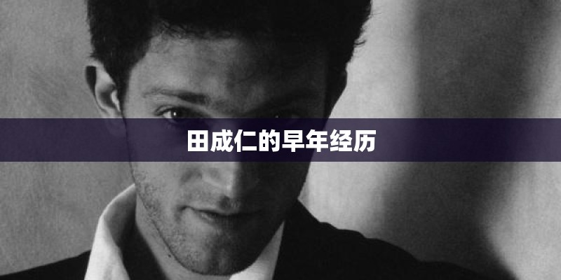 田成仁的早年经历 田成仁的早年经历