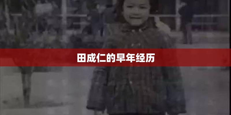 田成仁的早年经历 田成仁的早年经历