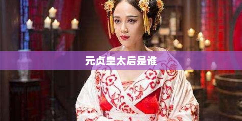 元贞皇太后是谁 元贞皇太后是谁