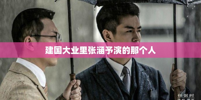 建国大业里张涵予演的那个人 建国大业里张涵予演的那个人