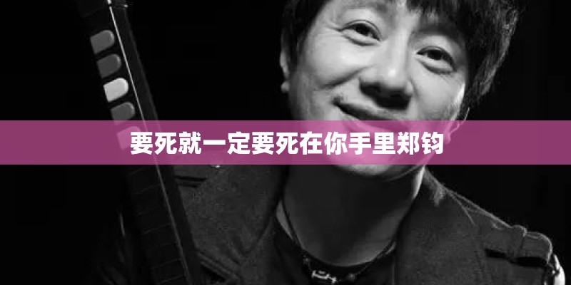 要死就一定要死在你手里郑钧 要死就一定要死在你手里郑钧