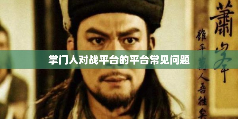掌门人对战平台的平台常见问题