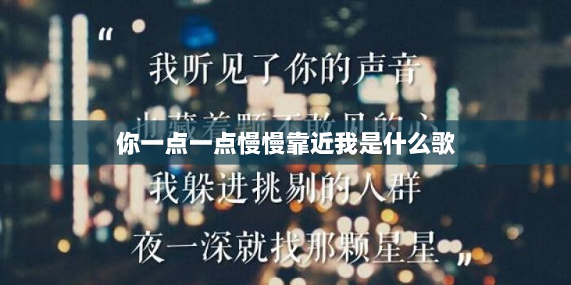 你一点一点慢慢靠近我是什么歌