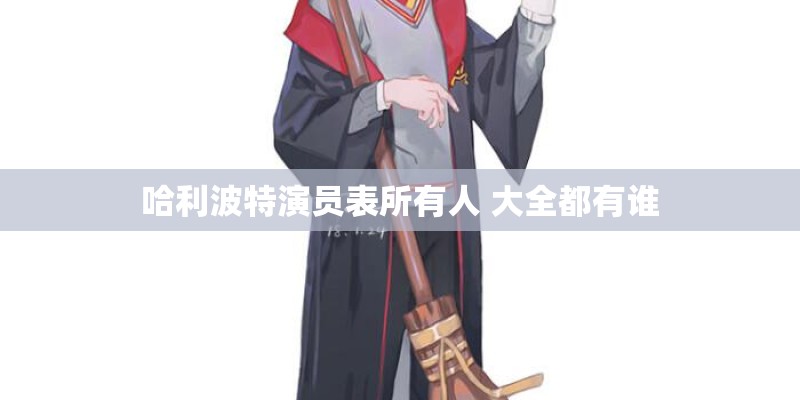 哈利波特演员表所有人 大全都有谁