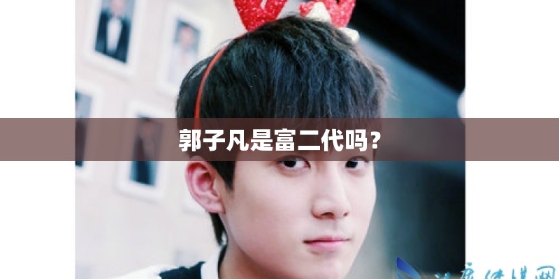 郭子凡是富二代吗？