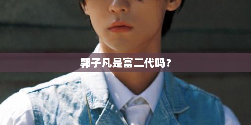 郭子凡是富二代吗？