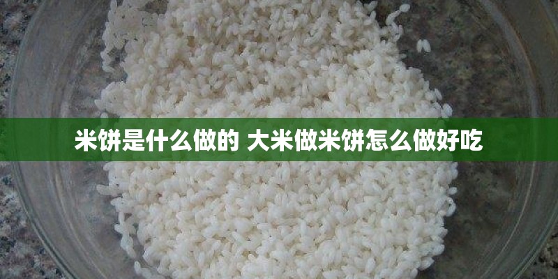 米饼是什么做的 大米做米饼怎么做好吃