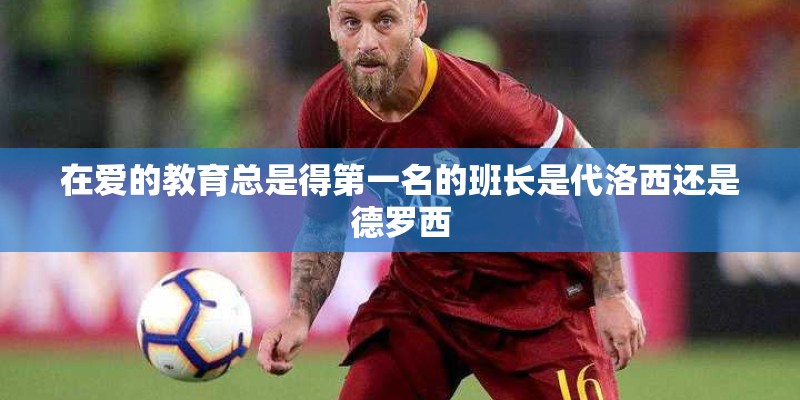 在爱的教育总是得第一名的班长是代洛西还是德罗西