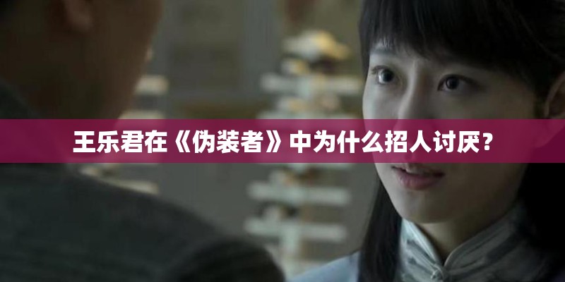 王乐君在《伪装者》中为什么招人讨厌？